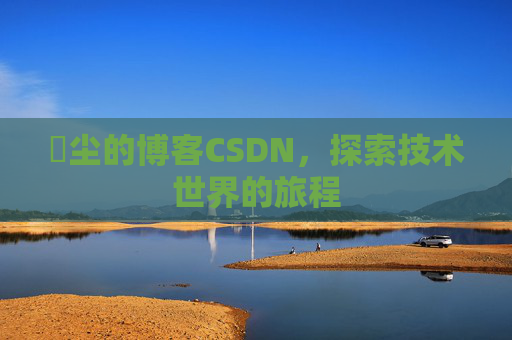 玦尘的博客CSDN，探索技术世界的旅程